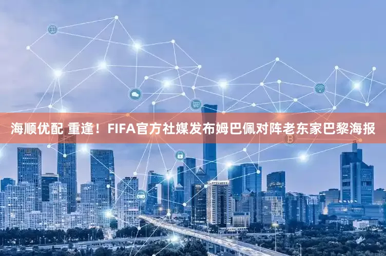 海顺优配 重逢！FIFA官方社媒发布姆巴佩对阵老东家巴黎海报