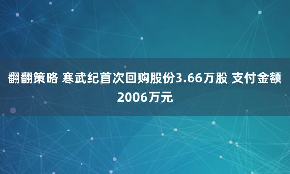 翻翻策略 寒武纪首次回购股份3.66万股 支付金额2006万元