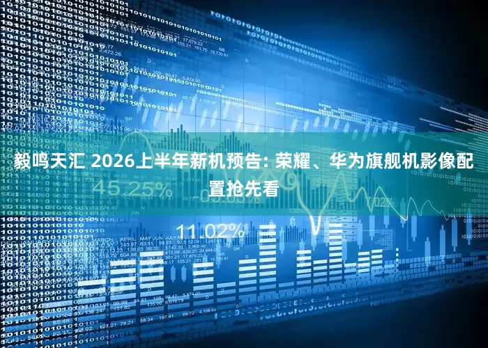 毅鸣天汇 2026上半年新机预告: 荣耀、华为旗舰机影像配置抢先看