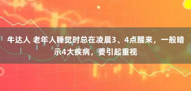 牛达人 老年人睡觉时总在凌晨3、4点醒来，一般暗示4大疾病，要引起重视